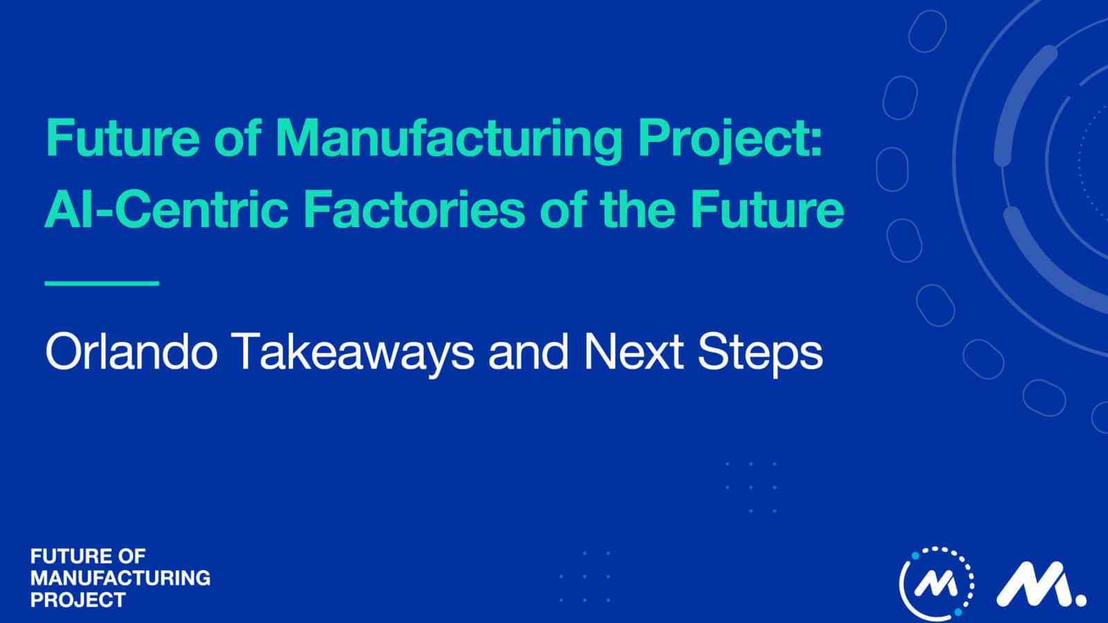 Future of Manufacturing Project- AI-Centric Factories of the Future - Orlando Takeaways and Next Steps